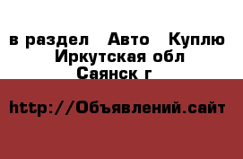  в раздел : Авто » Куплю . Иркутская обл.,Саянск г.